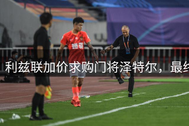 利兹联加价求购门将泽特尔，最终决定48小时内揭晓