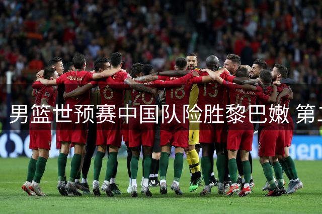 男篮世预赛中国队险胜黎巴嫩 第二阶段保持全胜战绩