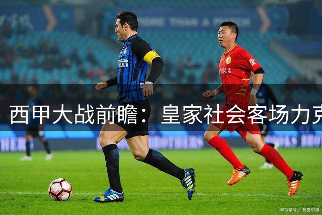 西甲大战前瞻：皇家社会客场力克埃尔切在望